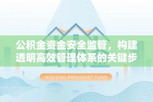 襄阳公积金资金安全监管，构建透明高效管理体系的关键步骤