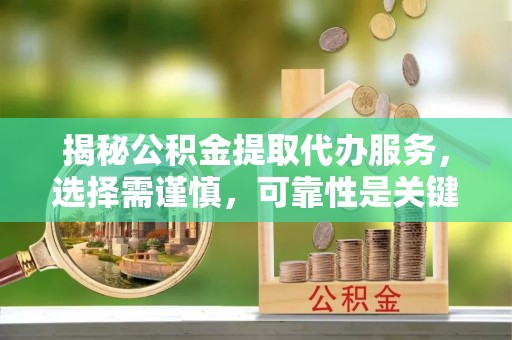 襄阳揭秘公积金提取代办服务，选择需谨慎，可靠性是关键