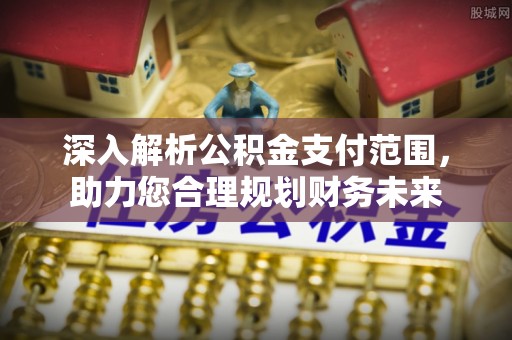 襄阳深入解析公积金支付范围，助力您合理规划财务未来