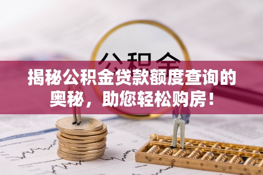 襄阳揭秘公积金贷款额度查询的奥秘，助您轻松购房！