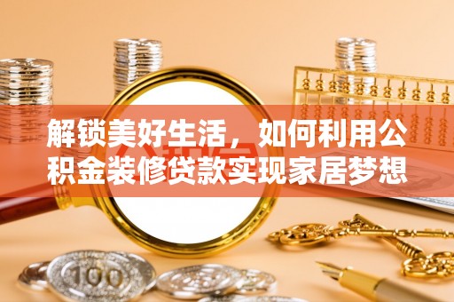 襄阳解锁美好生活，如何利用公积金装修贷款实现家居梦想