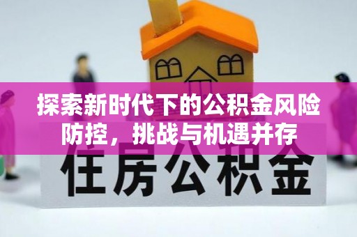 襄阳探索新时代下的公积金风险防控，挑战与机遇并存