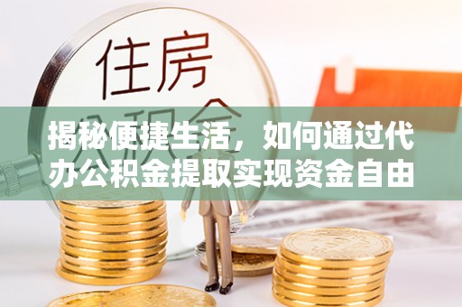 襄阳揭秘便捷生活，如何通过代办公积金提取实现资金自由