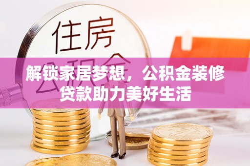 襄阳解锁家居梦想，公积金装修贷款助力美好生活