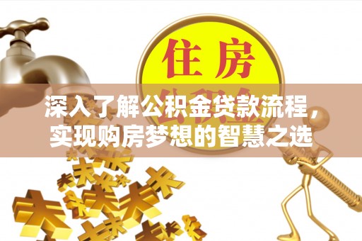 襄阳深入了解公积金贷款流程，实现购房梦想的智慧之选
