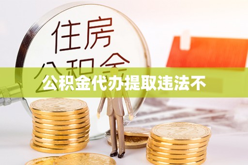 襄阳公积金代办提取违法不