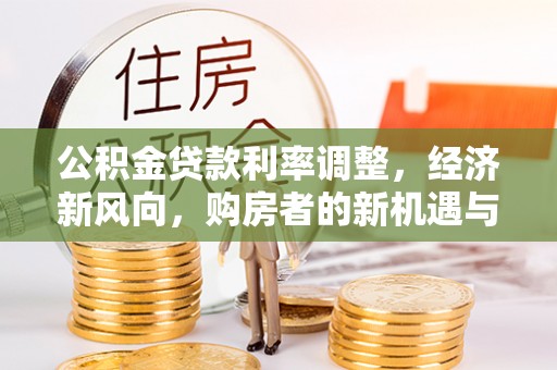 襄阳公积金贷款利率调整，经济新风向，购房者的新机遇与挑战