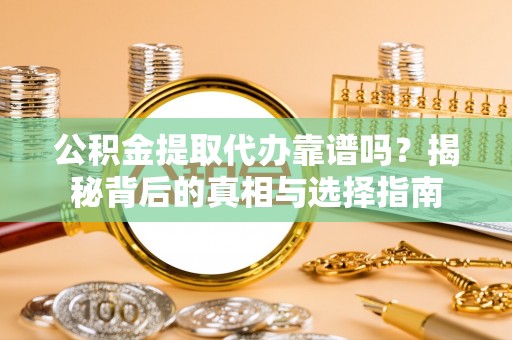 襄阳公积金提取代办靠谱吗？揭秘背后的真相与选择指南
