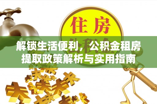 襄阳解锁生活便利，公积金租房提取政策解析与实用指南