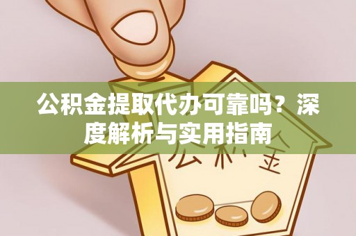 襄阳公积金提取代办可靠吗？深度解析与实用指南