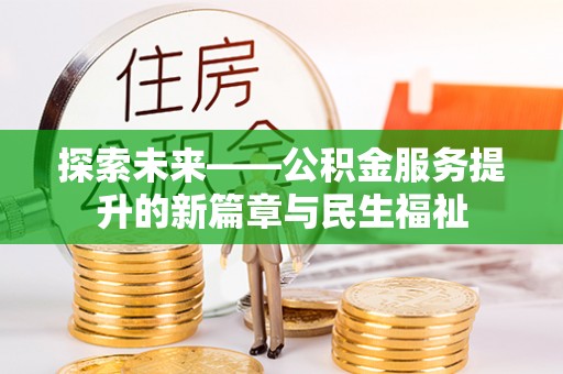 襄阳探索未来——公积金服务提升的新篇章与民生福祉