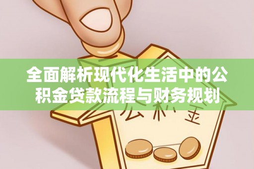 襄阳全面解析现代化生活中的公积金贷款流程与财务规划