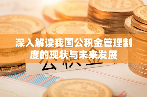 襄阳深入解读我国公积金管理制度的现状与未来发展