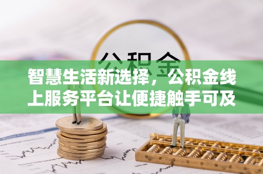 襄阳智慧生活新选择，公积金线上服务平台让便捷触手可及