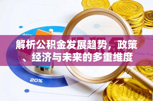 襄阳解析公积金发展趋势，政策、经济与未来的多重维度