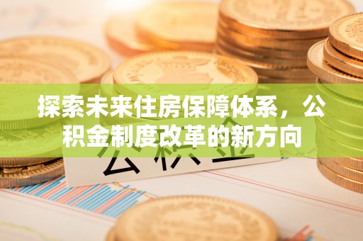 襄阳探索未来住房保障体系，公积金制度改革的新方向