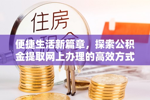 襄阳便捷生活新篇章，探索公积金提取网上办理的高效方式