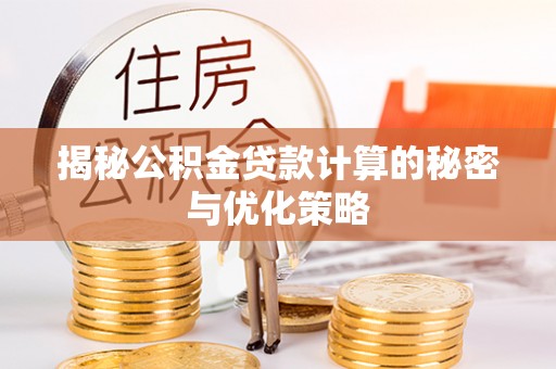 襄阳揭秘公积金贷款计算的秘密与优化策略