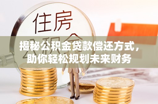 襄阳揭秘公积金贷款偿还方式，助你轻松规划未来财务