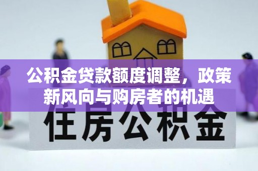 襄阳公积金贷款额度调整，政策新风向与购房者的机遇
