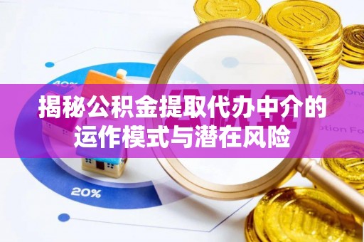 襄阳揭秘公积金提取代办中介的运作模式与潜在风险