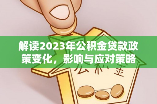襄阳解读2023年公积金贷款政策变化，影响与应对策略