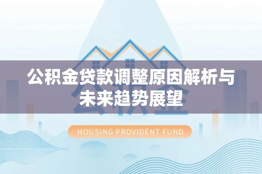 襄阳公积金贷款调整原因解析与未来趋势展望
