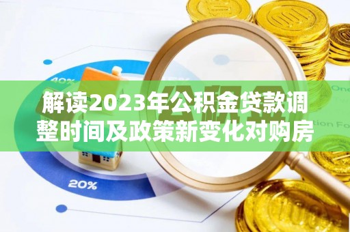 襄阳解读2023年公积金贷款调整时间及政策新变化对购房的影响