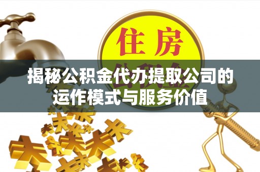 襄阳揭秘公积金代办提取公司的运作模式与服务价值
