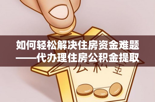 襄阳如何轻松解决住房资金难题——代办理住房公积金提取服务详解