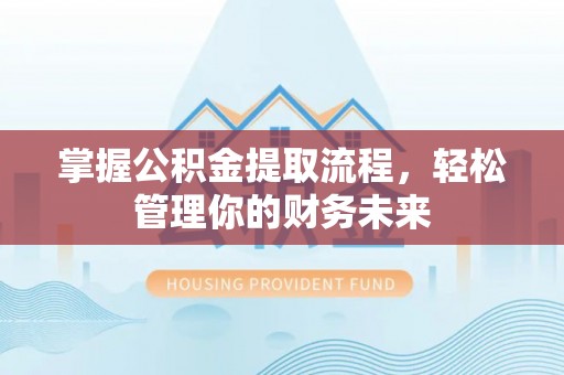 襄阳掌握公积金提取流程，轻松管理你的财务未来