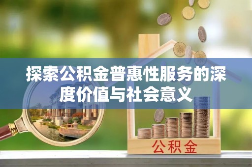 襄阳探索公积金普惠性服务的深度价值与社会意义