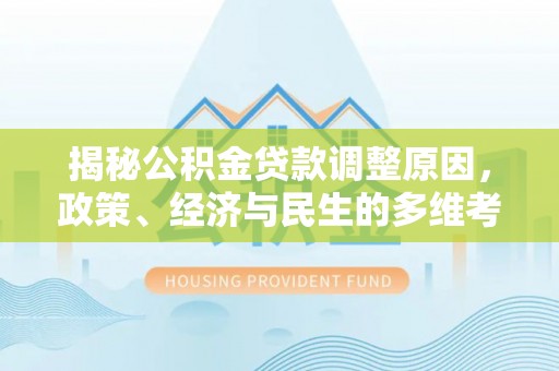 襄阳揭秘公积金贷款调整原因，政策、经济与民生的多维考量