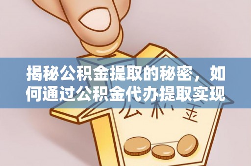 襄阳揭秘公积金提取的秘密，如何通过公积金代办提取实现财务自由