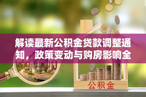 襄阳解读最新公积金贷款调整通知，政策变动与购房影响全解析