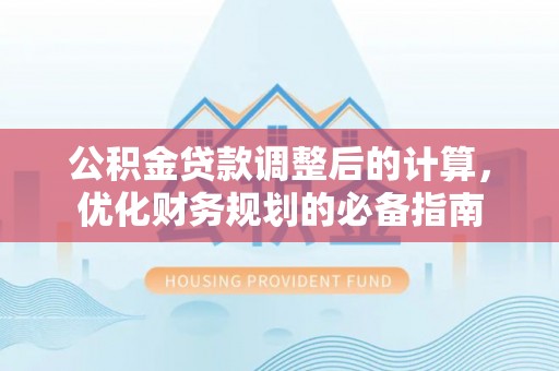襄阳公积金贷款调整后的计算，优化财务规划的必备指南