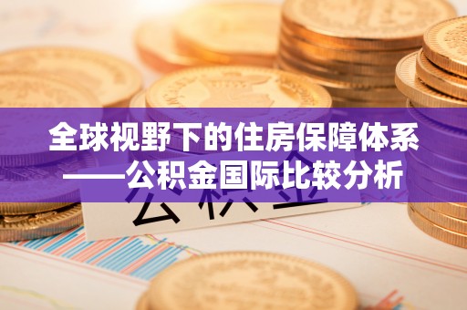 襄阳全球视野下的住房保障体系——公积金国际比较分析