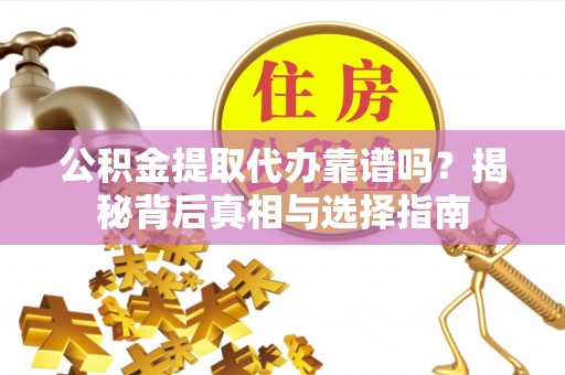 襄阳公积金提取代办靠谱吗？揭秘背后真相与选择指南
