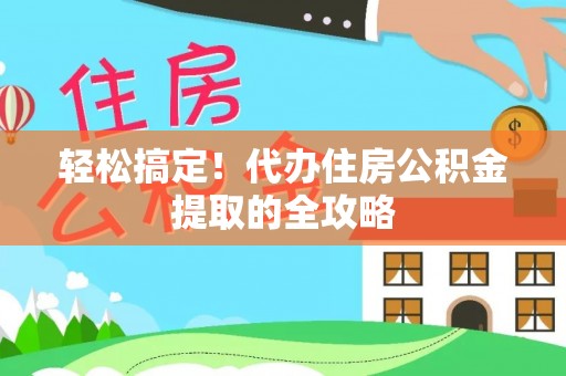 襄阳轻松搞定！代办住房公积金提取的全攻略