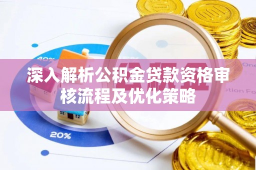 襄阳深入解析公积金贷款资格审核流程及优化策略