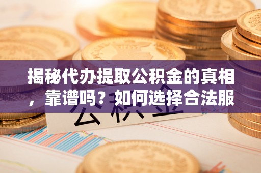 襄阳揭秘代办提取公积金的真相，靠谱吗？如何选择合法服务？