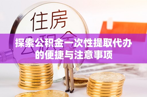 襄阳探索公积金一次性提取代办的便捷与注意事项