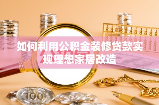 襄阳如何利用公积金装修贷款实现理想家居改造