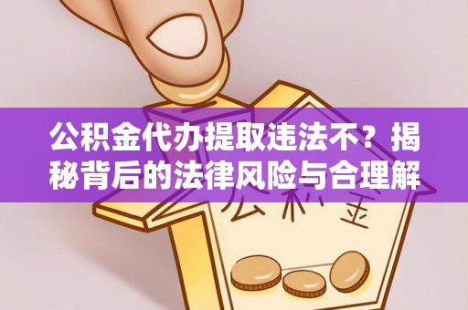 襄阳公积金代办提取违法不？揭秘背后的法律风险与合理解决方案