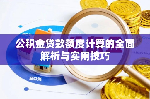 襄阳公积金贷款额度计算的全面解析与实用技巧