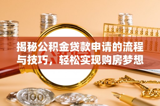 襄阳揭秘公积金贷款申请的流程与技巧，轻松实现购房梦想