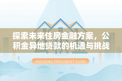 襄阳探索未来住房金融方案，公积金异地贷款的机遇与挑战