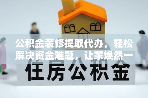 襄阳公积金装修提取代办，轻松解决资金难题，让家焕然一新