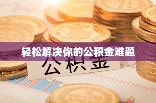 襄阳轻松解决你的公积金难题