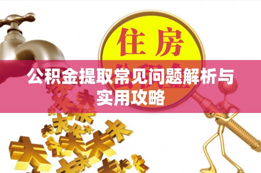 襄阳公积金提取常见问题解析与实用攻略